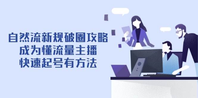 自然流新规破圈攻略【4月6更新】:成为懂流量主播,快速起号有方法网赚项目-副业赚钱-互联网创业-资源整合神马网赚
