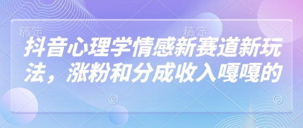 抖音心理学情感新赛道新玩法,涨粉和分成收入嘎嘎的网赚项目-副业赚钱-互联网创业-资源整合神马网赚