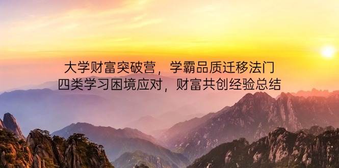 大学财富突破营,学霸品质迁移法门,四类学习困境应对,财富共创经验总结网赚项目-副业赚钱-互联网创业-资源整合神马网赚