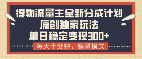 得物流量主全新分成计划模式,原创独家玩法,每天十分钟,躺挣模式,单日稳定变现3张+网赚项目-副业赚钱-互联网创业-资源整合神马网赚