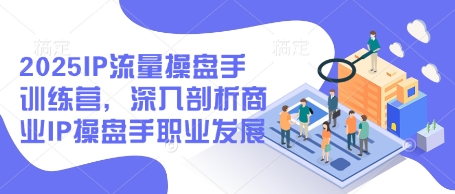 2025IP流量操盘手训练营,深入剖析商业IP操盘手职业发展网赚项目-副业赚钱-互联网创业-资源整合神马网赚
