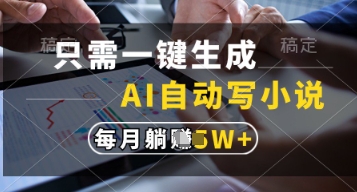 只需一键生成,AI自动写小说,实现躺着也能写作,每月收益过1w网赚项目-副业赚钱-互联网创业-资源整合神马网赚