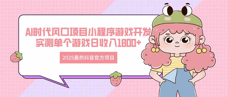 2025最热抖音官方项目 Ai时代风口项目小程序游戏开发 实测单个游戏日收…网赚项目-副业赚钱-互联网创业-资源整合神马网赚