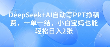 DeepSeek+AI自动写PPT挣稿费,一单一结,小白宝妈也能轻松日入2张网赚项目-副业赚钱-互联网创业-资源整合神马网赚