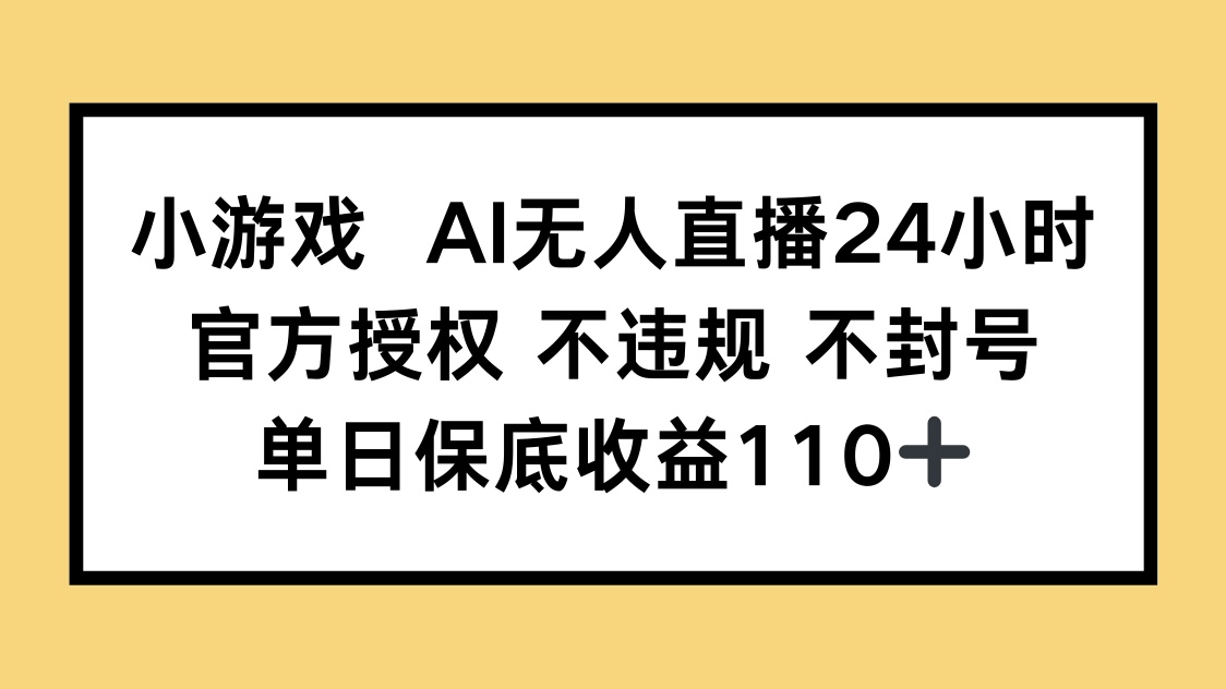 小游戏AI无人直播，官方授权 不违规 不封号，单日保底收益110+网赚项目-副业赚钱-互联网创业-资源整合神马网赚