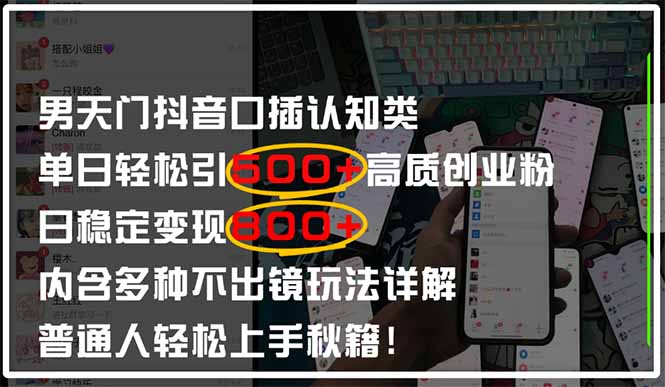 男天门抖音口播日引500+创业粉全拆解！日稳定变现500+，多种不出镜玩法…网赚项目-副业赚钱-互联网创业-资源整合神马网赚