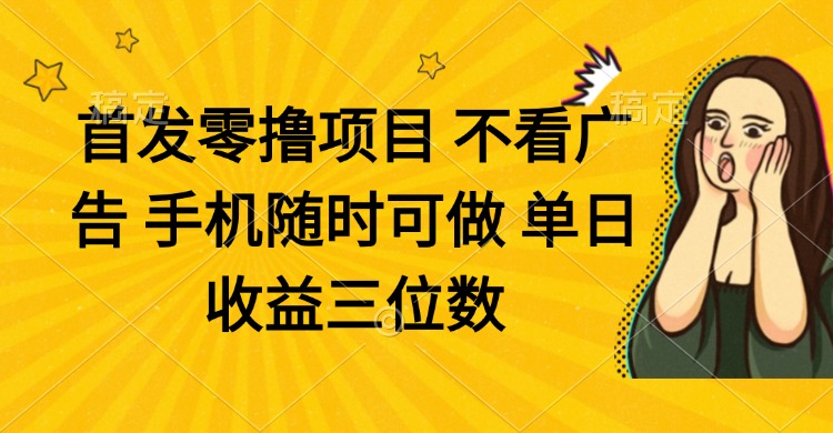 零撸项目 不看广告 手机随时可做 单日收益三位数网赚项目-副业赚钱-互联网创业-资源整合神马网赚