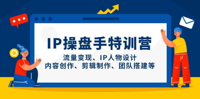 IP操盘手特训营,流量变现、IP人物设计、内容创作、剪辑制作、团队搭建等网赚项目-副业赚钱-互联网创业-资源整合神马网赚