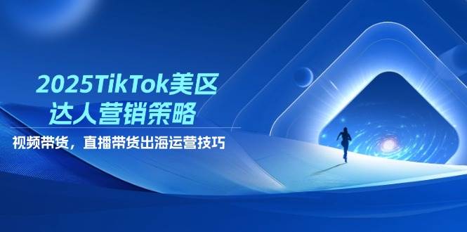 2025TikTok美区达人营销策略，视频带货，直播带货，出海运营技巧网赚项目-副业赚钱-互联网创业-资源整合神马网赚