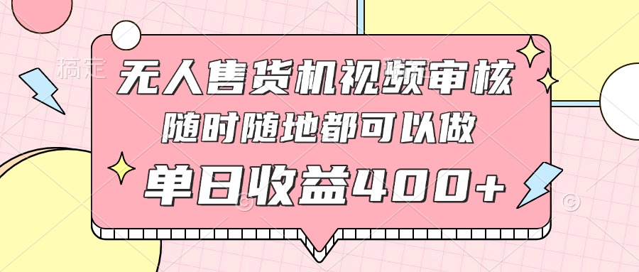无人售货机视频审核，十秒钟一单，有手机就行，随时随地可做单日收益400+网赚项目-副业赚钱-互联网创业-资源整合神马网赚
