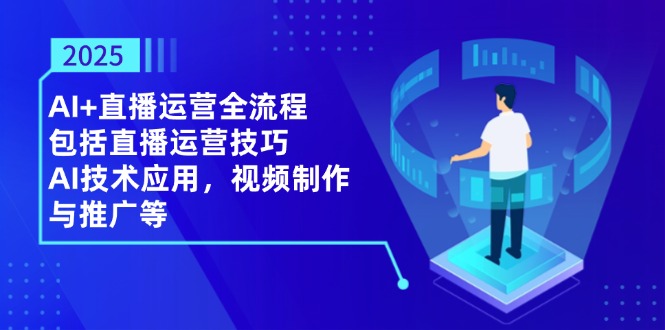 2025AI+直播运营全流程,包括直播运营技巧,AI技术应用,视频制作与推广等网赚项目-副业赚钱-互联网创业-资源整合神马网赚
