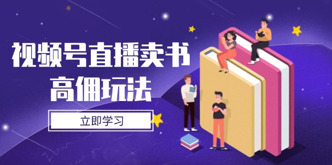 视频号直播卖书高佣玩法，底层逻辑解析，实操技巧全攻略网赚项目-副业赚钱-互联网创业-资源整合神马网赚