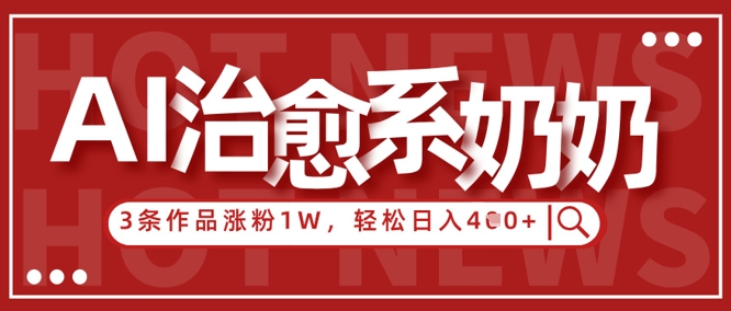 AI治愈系老奶奶情感赛道,3条作品涨粉1W+,小白轻松日入4张+网赚项目-副业赚钱-互联网创业-资源整合神马网赚