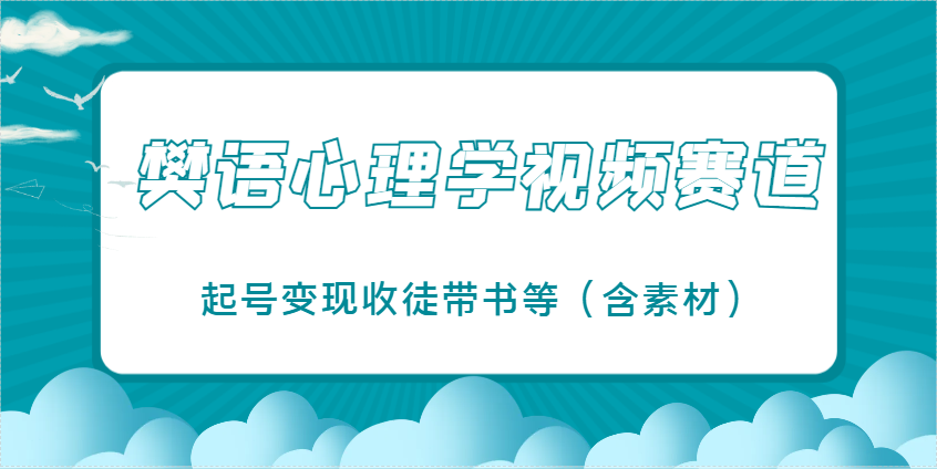 樊语心理学视频教学，最近爆火的视频赛道，起号变现收徒带书等（含素材）网赚项目-副业赚钱-互联网创业-资源整合神马网赚