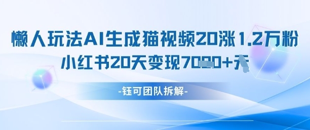 懒人玩法AI生成猫咪图片视频,20涨1.2W万粉,小红书商单20天变现7k网赚项目-副业赚钱-互联网创业-资源整合神马网赚