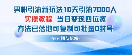 男粉引流新玩法10天引流7000人当日变现四位数可复制可批量0封号网赚项目-副业赚钱-互联网创业-资源整合神马网赚