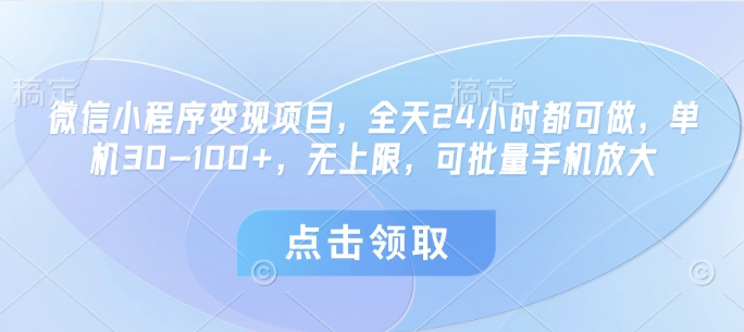 微信小程序变现项目,全天24小时都可做,单机30-100+,无上限,可批量手机放大网赚项目-副业赚钱-互联网创业-资源整合神马网赚