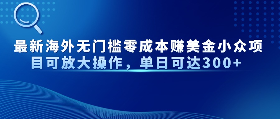 最新海外无门槛零成本赚美金小众项目可放大操作，单日可达300+网赚项目-副业赚钱-互联网创业-资源整合神马网赚
