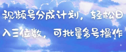 视频号分成计划,轻松日入三位数,可批量多号操作网赚项目-副业赚钱-互联网创业-资源整合神马网赚