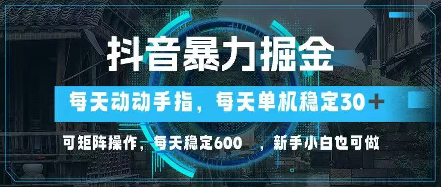抖音暴力掘金，动动手指就可以，单机30+，可矩阵操作，每天稳定600+，…网赚项目-副业赚钱-互联网创业-资源整合神马网赚
