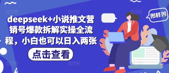 deepseek+小说推文营销号爆款拆解实操全流程，小白也可以日入两张网赚项目-副业赚钱-互联网创业-资源整合神马网赚