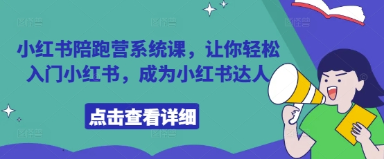 小红书陪跑营系统课，让你轻松入门小红书，成为小红书达人网赚项目-副业赚钱-互联网创业-资源整合神马网赚