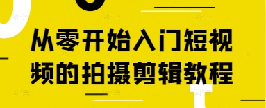 从零开始入门短视频的拍摄剪辑教程网赚项目-副业赚钱-互联网创业-资源整合神马网赚