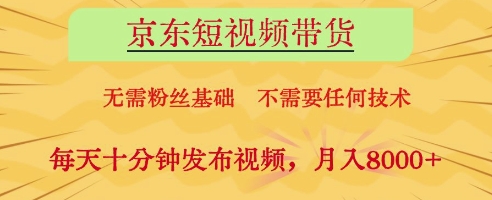 京东短视频带货，无需粉丝基础，不需要任何技术，每天十分钟发布视频，月入8k网赚项目-副业赚钱-互联网创业-资源整合神马网赚