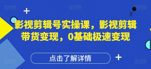 影视剪辑号实操课,影视剪辑带货变现,0基础极速变现网赚项目-副业赚钱-互联网创业-资源整合神马网赚