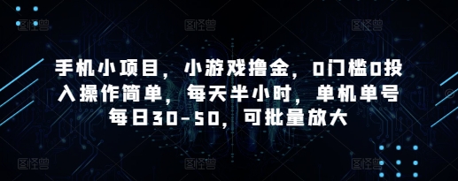 手机小项目,小游戏撸金,0门槛0投入操作简单,每天半小时,单机单号每日30-50,可批量放大网赚项目-副业赚钱-互联网创业-资源整合神马网赚