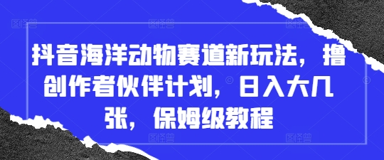 抖音海洋动物赛道新玩法,撸创作者伙伴计划,日入大几张,保姆级教程网赚项目-副业赚钱-互联网创业-资源整合神马网赚