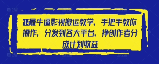 2025最牛逼影视搬运教学,手把手教你操作,分发到各大平台,挣创作者分成计划收益网赚项目-副业赚钱-互联网创业-资源整合神马网赚