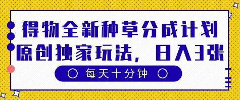 得物全新种草分成计划,原创独家玩法,每天只需十分钟,单日稳定变现多张网赚项目-副业赚钱-互联网创业-资源整合神马网赚