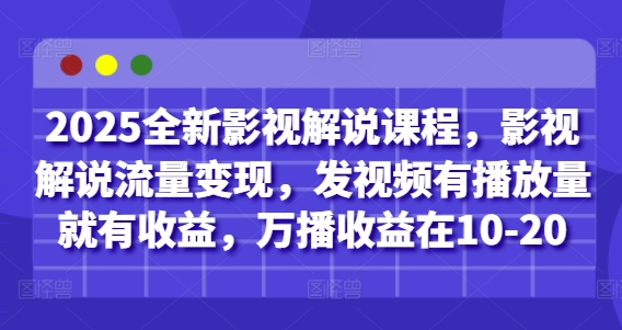 2025全新影视解说课程，影视解说流量变现，发视频有播放量就有收益，万播收益在10-20网赚项目-副业赚钱-互联网创业-资源整合神马网赚