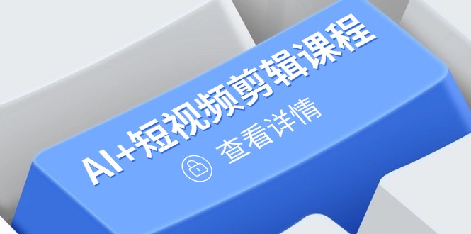 从入门到精通，AI+短视频剪辑课程，掌握账号运营直播技巧，打造爆款网赚项目-副业赚钱-互联网创业-资源整合神马网赚