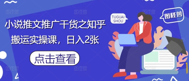 小说推文推广干货之知乎搬运实操课，日入2张网赚项目-副业赚钱-互联网创业-资源整合神马网赚