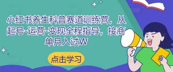 小红书养生科普赛道训练营,从起号-运营-变现全程指导,接商单月入过W网赚项目-副业赚钱-互联网创业-资源整合神马网赚