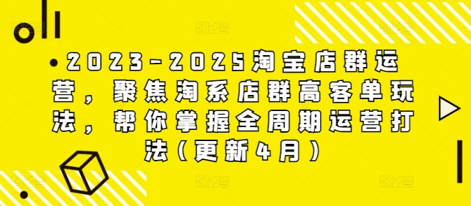 2023-2025淘宝店群运营,聚焦淘系店群高客单玩法,帮你掌握全周期运营打法(更新4月)网赚项目-副业赚钱-互联网创业-资源整合神马网赚