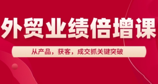 外贸业绩倍增课,从产品,获客,成交抓关键突破网赚项目-副业赚钱-互联网创业-资源整合神马网赚