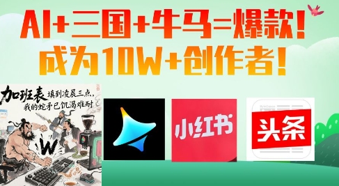 AI+三国+牛马=爆款!成为10W+创作者网赚项目-副业赚钱-互联网创业-资源整合神马网赚