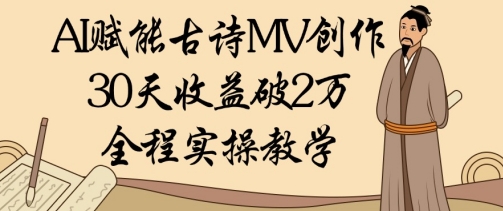 AI赋能古诗MV创作:30天收益破1W,全程实操教学网赚项目-副业赚钱-互联网创业-资源整合神马网赚
