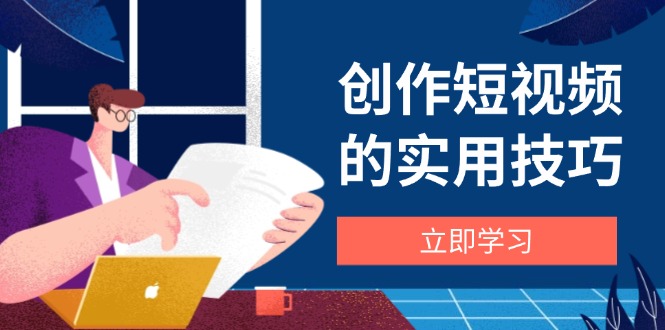 创作短视频的实用技巧,剪辑、设备、构图、文案一站式学习攻略网赚项目-副业赚钱-互联网创业-资源整合神马网赚