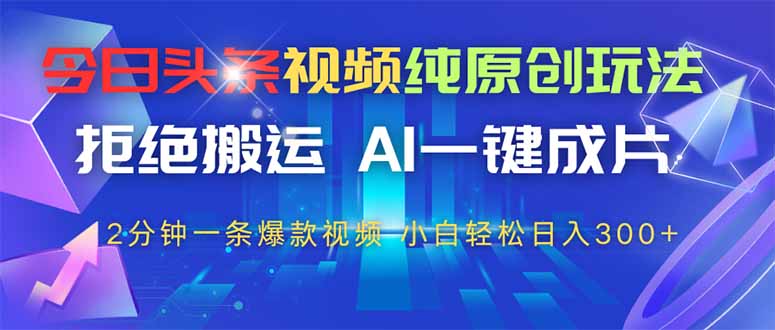 今日头条视频纯原创玩法,拒绝搬运,AI一键成片, 2分钟一条爆款视频,…网赚项目-副业赚钱-互联网创业-资源整合神马网赚