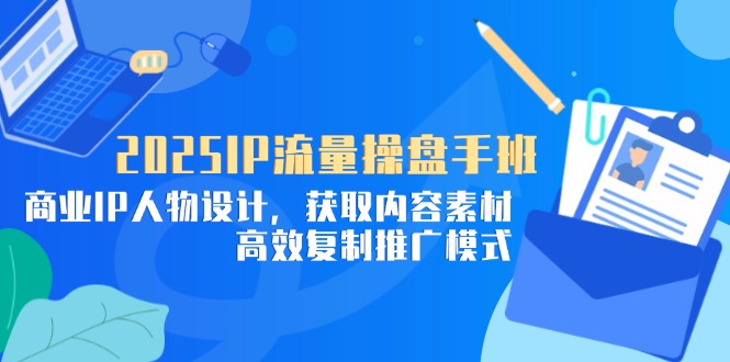 2025IP流量操盘手班,商业IP人物设计,获取内容素材,高效复制推广模式网赚项目-副业赚钱-互联网创业-资源整合神马网赚