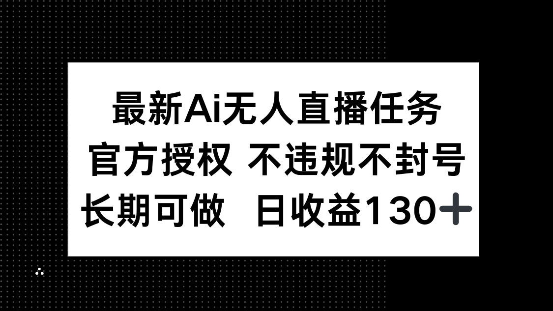 最新AI无人直播任务，官方授权 不违规不封号，长期可做，日收益130+网赚项目-副业赚钱-互联网创业-资源整合神马网赚