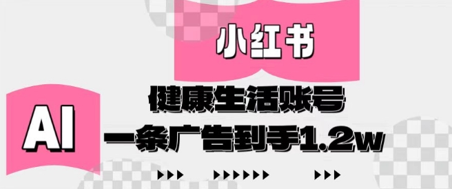 小红书AI健康生活账号,作品制作简单好变现,一条广告到手1.2w网赚项目-副业赚钱-互联网创业-资源整合神马网赚