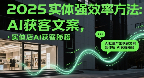 2025实体强效率方法:AI批量产出获客文案,实体店AI获客秘籍网赚项目-副业赚钱-互联网创业-资源整合神马网赚