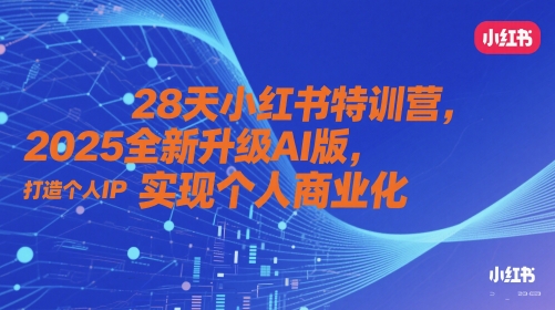 28天小红书特训营,2025全新升级AI版,打造个人IP,实现个人商业化网赚项目-副业赚钱-互联网创业-资源整合神马网赚