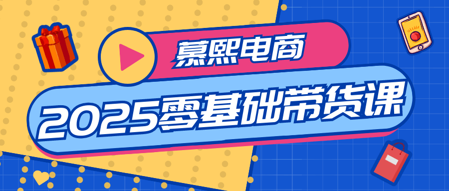 慕熙电商2025零基础带货课网赚项目-副业赚钱-互联网创业-资源整合神马网赚