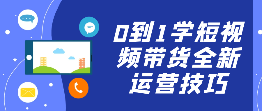 0到1学短视频带货全新运营技巧网赚项目-副业赚钱-互联网创业-资源整合神马网赚